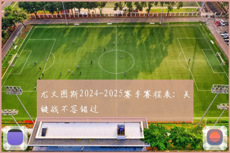 尤文图斯2024-2025赛季赛程表：关键战不容错过