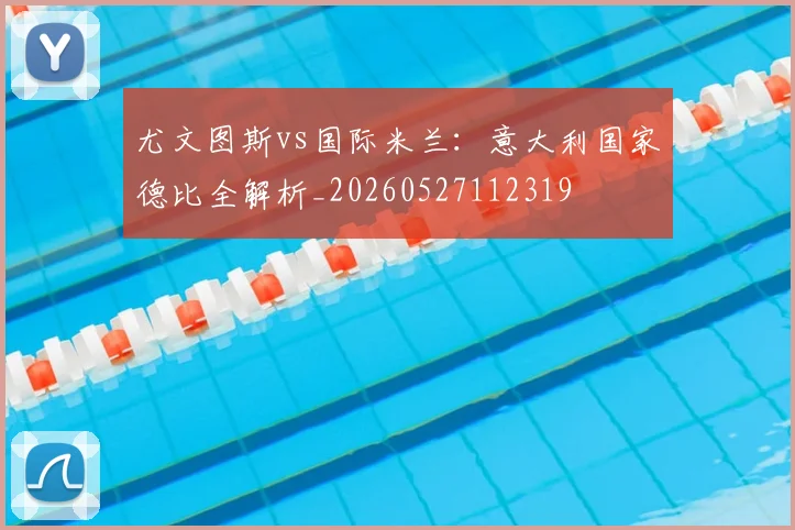 尤文图斯vs国际米兰:意大利国家德比全解析_20260527112319